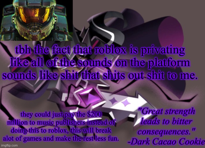 my 6th announcement temp | tbh the fact that roblox is privating like all of the sounds on the platform sounds like shit that shits out shit to me. they could just pay the $200 million to music publishers instead of doing this to roblox, this will break alot of games and make the rest less fun. | image tagged in my 6th announcement temp | made w/ Imgflip meme maker