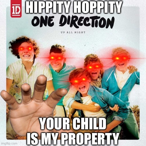 One Direction takes your kid | HIPPITY HOPPITY; YOUR CHILD IS MY PROPERTY | image tagged in one direction,hippity hoppity,memes | made w/ Imgflip meme maker