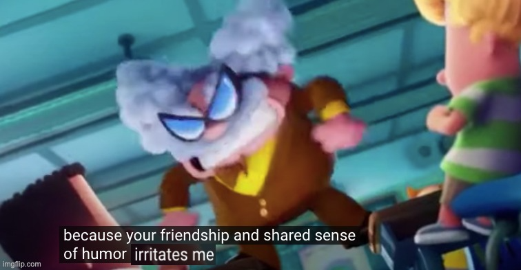 Your friendship and shared sense of humor irritates me Blank Meme Template