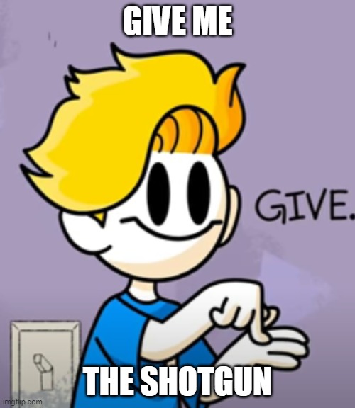 bryson give | GIVE ME; THE SHOTGUN | image tagged in bryson give | made w/ Imgflip meme maker