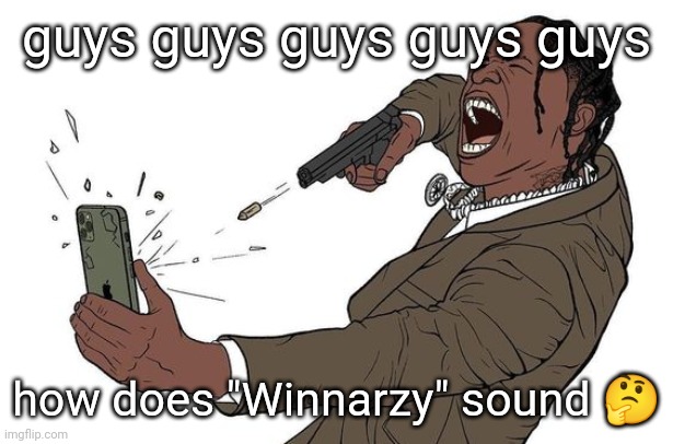3sym | guys guys guys guys guys; how does "Winnarzy" sound 🤔 | image tagged in travis sees some shit | made w/ Imgflip meme maker