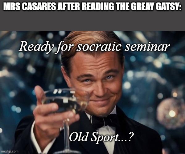 Leonardo Dicaprio Cheers Meme | MRS CASARES AFTER READING THE GREAY GATSY:; Ready for socratic seminar; Old Sport...? | image tagged in memes,leonardo dicaprio cheers | made w/ Imgflip meme maker