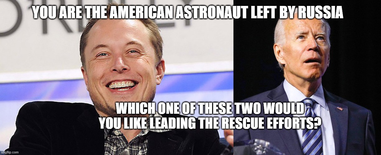 Elon | YOU ARE THE AMERICAN ASTRONAUT LEFT BY RUSSIA; WHICH ONE OF THESE TWO WOULD YOU LIKE LEADING THE RESCUE EFFORTS? | image tagged in elon musk,joe biden | made w/ Imgflip meme maker
