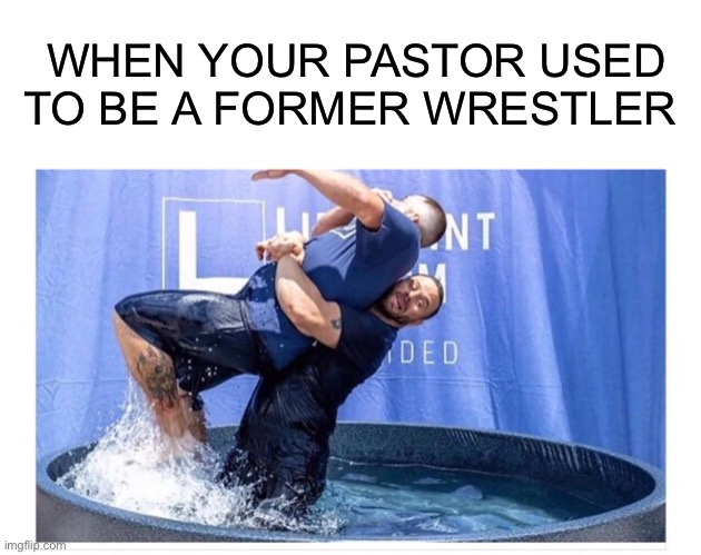 WHEN YOUR PASTOR USED TO BE A FORMER WRESTLER | image tagged in blank white template,wrestling,baptism,church,christianity,pastor | made w/ Imgflip meme maker