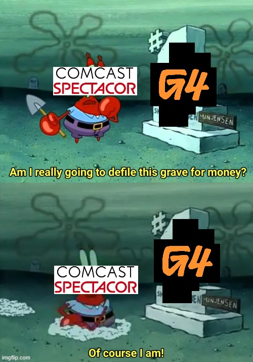 G4's revival be like... | image tagged in mr krabs am i really going to have to defile this grave for,g4,g4tv | made w/ Imgflip meme maker