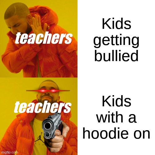 Drake Hotline Bling | Kids getting bullied; teachers; Kids with a hoodie on; teachers | image tagged in memes,drake hotline bling | made w/ Imgflip meme maker