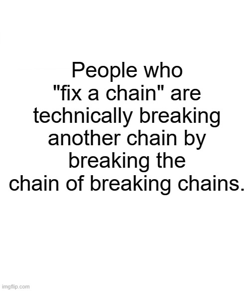?????????? | People who "fix a chain" are technically breaking another chain by breaking the chain of breaking chains. | image tagged in memes,thinking,infinite iq | made w/ Imgflip meme maker