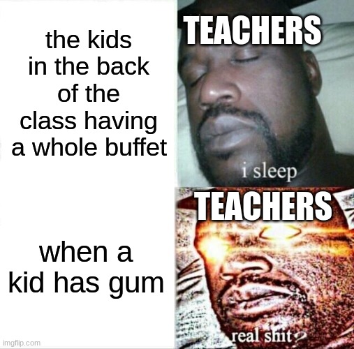 Sleeping Shaq Meme | TEACHERS; the kids in the back of the class having a whole buffet; TEACHERS; when a kid has gum | image tagged in memes,sleeping shaq | made w/ Imgflip meme maker