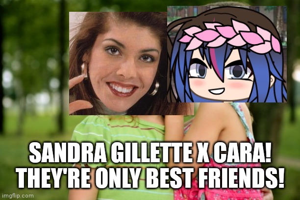 Me and Gillette are best friends! G and C in ONCE! | SANDRA GILLETTE X CARA!
THEY'RE ONLY BEST FRIENDS! | image tagged in best friends,pop up school,memes,bffs | made w/ Imgflip meme maker