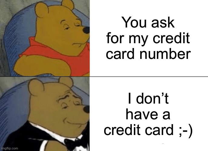 Tuxedo Winnie The Pooh Meme | You ask for my credit card number I don’t have a credit card ;-) | image tagged in memes,tuxedo winnie the pooh | made w/ Imgflip meme maker