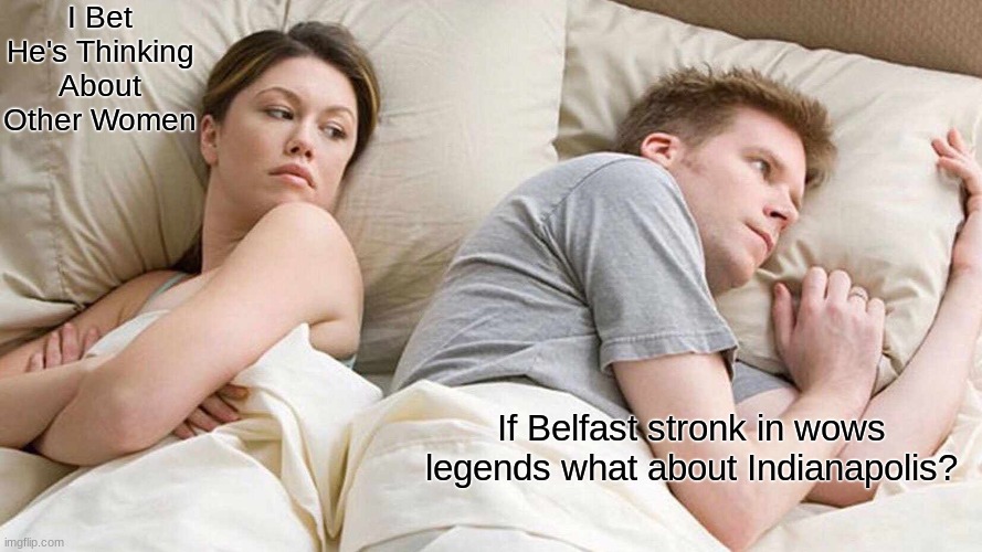 I Bet He's Thinking About Other Women | I Bet He's Thinking About Other Women; If Belfast stronk in wows legends what about Indianapolis? | image tagged in memes,i bet he's thinking about other women,doge | made w/ Imgflip meme maker