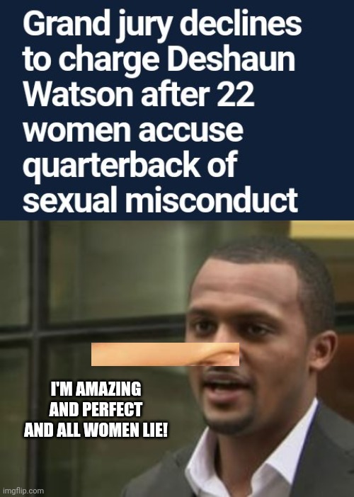 Deshaun Pinocchio Watson Not Charged After Abusing 22 Women | I'M AMAZING AND PERFECT AND ALL WOMEN LIE! | image tagged in deshaun watson,pinnochio,sexual assault | made w/ Imgflip meme maker