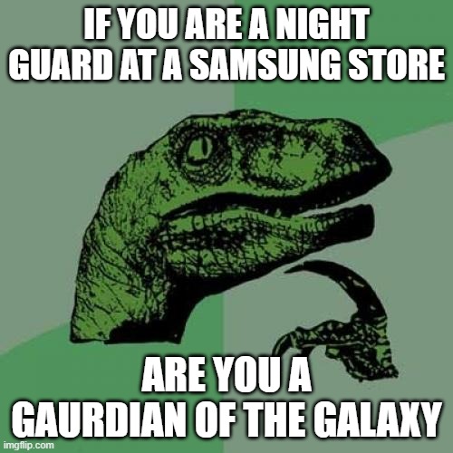 Philosoraptor | IF YOU ARE A NIGHT GUARD AT A SAMSUNG STORE; ARE YOU A GAURDIAN OF THE GALAXY | image tagged in memes,philosoraptor | made w/ Imgflip meme maker