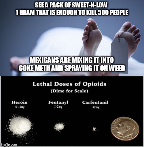 SEE A PACK OF SWEET-N-LOW 
1 GRAM THAT IS ENOUGH TO KILL 500 PEOPLE; MEXICANS ARE MIXING IT INTO COKE METH AND SPRAYING IT ON WEED | image tagged in fetanyl | made w/ Imgflip meme maker