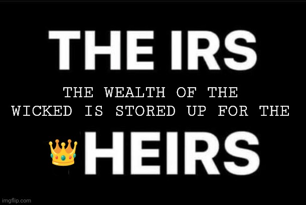 Jubilee Wealth Transfer to Heirs of the Kingdom? Proverbs 13:22 | THE WEALTH OF THE WICKED IS STORED UP FOR THE; 👑 | image tagged in irs,elite dangerous,tyranny,wealth,trading places,the great awakening | made w/ Imgflip meme maker