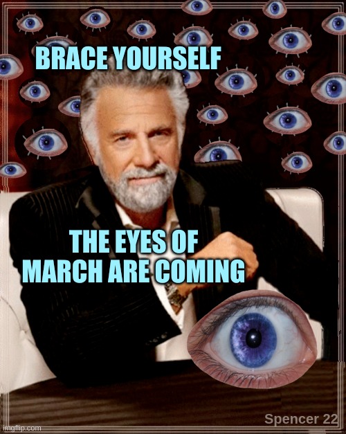 BRACE YOURSELF; THE EYES OF MARCH ARE COMING | image tagged in the most interesting man in the world,i don't always,eyes,march,march madness,i see you | made w/ Imgflip meme maker