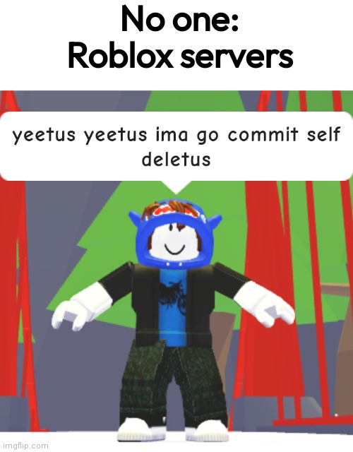yes | No one:
Roblox servers | image tagged in yeetus yeetus ima go commit self deletus | made w/ Imgflip meme maker