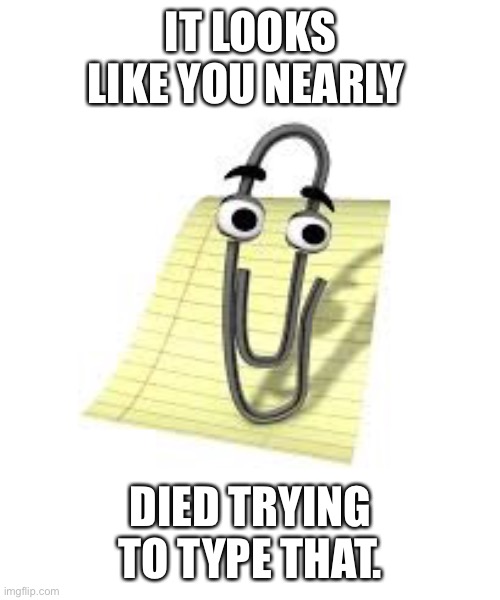 Clippy | IT LOOKS LIKE YOU NEARLY; DIED TRYING TO TYPE THAT. | image tagged in clippy | made w/ Imgflip meme maker
