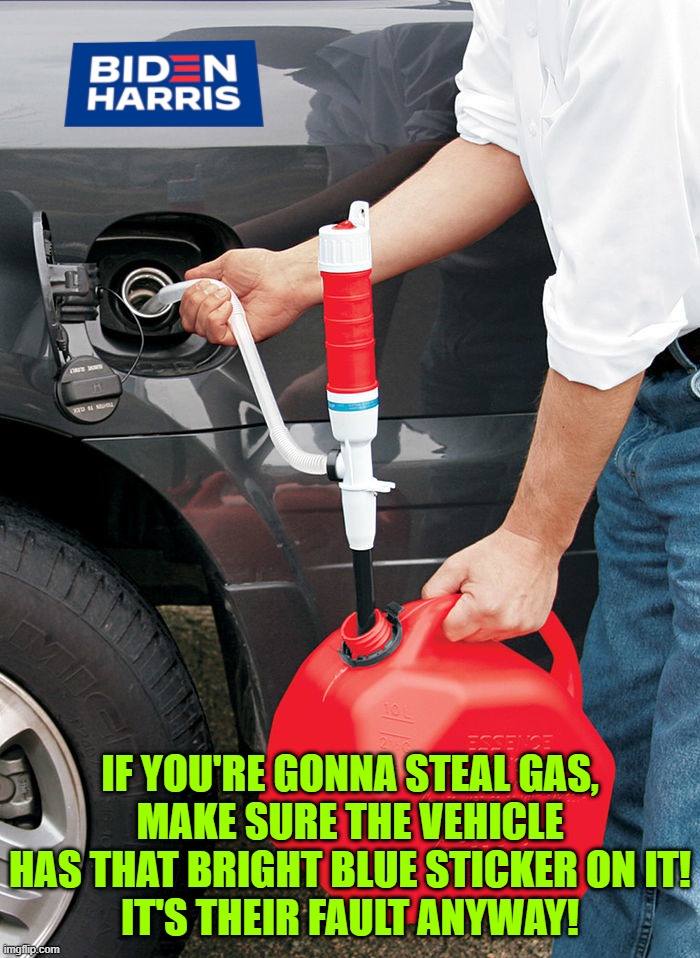 IF YOU'RE GONNA STEAL GAS,
MAKE SURE THE VEHICLE HAS THAT BRIGHT BLUE STICKER ON IT!
IT'S THEIR FAULT ANYWAY! | image tagged in biden,siphon,gas,oil,inflation,gas thieves | made w/ Imgflip meme maker