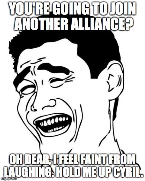 Yao Ming Meme | YOU'RE GOING TO JOIN ANOTHER ALLIANCE? OH DEAR, I FEEL FAINT FROM LAUGHING. HOLD ME UP CYRIL. | image tagged in memes,yao ming | made w/ Imgflip meme maker