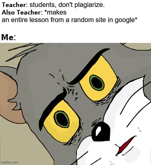 ... | 𝗧𝗲𝗮𝗰𝗵𝗲𝗿: students, don't plagiarize.
𝗔𝗹𝘀𝗼 𝗧𝗲𝗮𝗰𝗵𝗲𝗿: *makes an entire lesson from a random site in google*; 𝗠𝗲: | image tagged in memes,unsettled tom,teacher,school | made w/ Imgflip meme maker