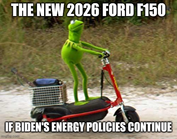 Well what would you expect when gas is heading to $10 a gallon? | THE NEW 2026 FORD F150; IF BIDEN'S ENERGY POLICIES CONTINUE | image tagged in kermit scooter,gas,inflation,gas prices,joe biden | made w/ Imgflip meme maker