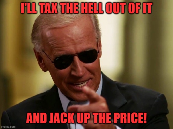 Cool Joe Biden | I'LL TAX THE HELL OUT OF IT AND JACK UP THE PRICE! | image tagged in cool joe biden | made w/ Imgflip meme maker