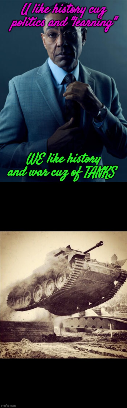 We are definitely not the same...This could be reposted to get people too join! | U like history cuz politics and "learning"; WE like history and war cuz of TANKS | image tagged in no we are not the same,tanks away | made w/ Imgflip meme maker