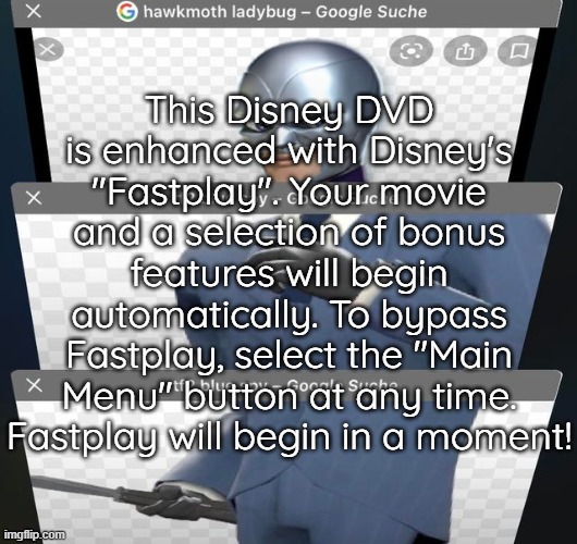 This Disney DVD is enhanced with Disney's "Fastplay". Your movie and a selection of bonus features will begin automatically. To bypass Fastplay, select the "Main Menu" button at any time. Fastplay will begin in a moment! | made w/ Imgflip meme maker