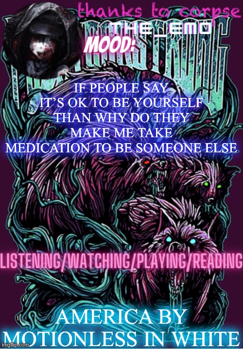 The razor blade ninja | IF PEOPLE SAY IT’S OK TO BE YOURSELF THAN WHY DO THEY MAKE ME TAKE MEDICATION TO BE SOMEONE ELSE; AMERICA BY MOTIONLESS IN WHITE | image tagged in the razor blade ninja | made w/ Imgflip meme maker