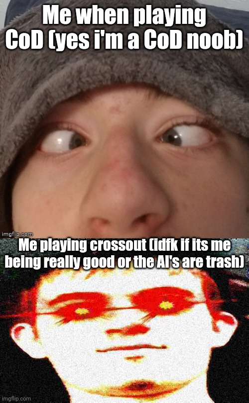 If the game has cars i'm somehow a God after playing for 5 minutes | Me when playing CoD (yes i'm a CoD noob); Me playing crossout (idfk if its me being really good or the AI's are trash) | image tagged in josh crossing eyes,fried josh | made w/ Imgflip meme maker