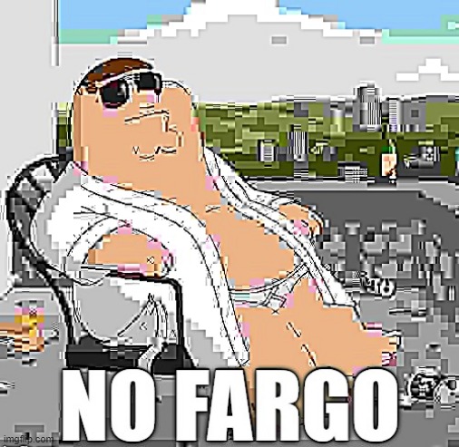 No Fargo | image tagged in no fargo | made w/ Imgflip meme maker