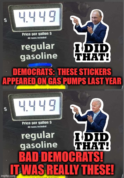 Lies, damned lies, and democrat lies! | DEMOCRATS:  THESE STICKERS APPEARED ON GAS PUMPS LAST YEAR; BAD DEMOCRATS!  IT WAS REALLY THESE! | image tagged in memes,vladimir putin,joe biden,gasoline,russia,oil | made w/ Imgflip meme maker