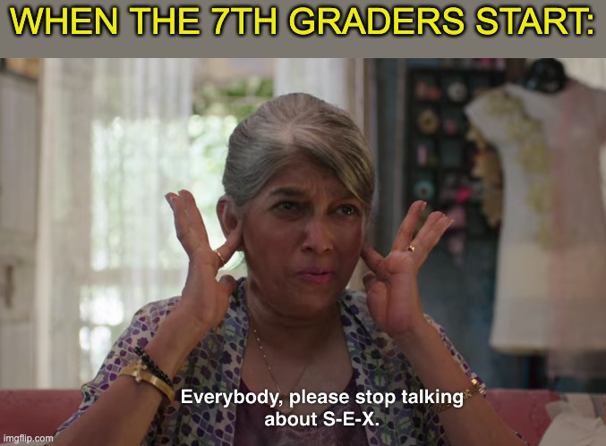 WHEN THE 7TH GRADERS START: | image tagged in sex,middle school,7th grade,language | made w/ Imgflip meme maker