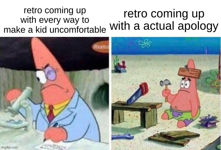 Smart Patrick Vs Dumb Patrick | retro coming up with every way to make a kid uncomfortable; retro coming up with a actual apology | image tagged in smart patrick vs dumb patrick | made w/ Imgflip meme maker