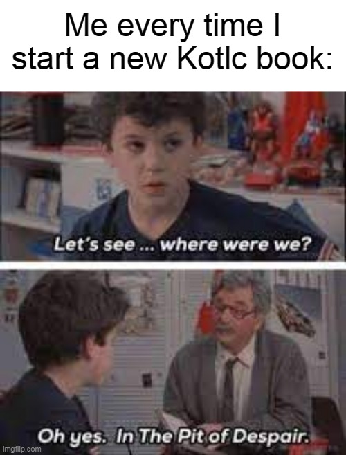 Lets see where were we | Me every time I start a new Kotlc book: | image tagged in lets see where were we,kotlc | made w/ Imgflip meme maker