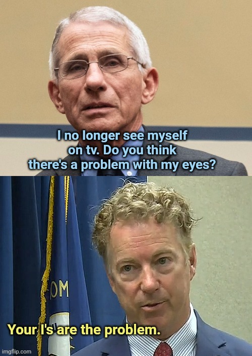 Dr. Fauci asks for Dr. Paul's medical opinion | image tagged in dr fauci,ego,narcissist,your celebrity is fading,rand paul,political humor | made w/ Imgflip meme maker