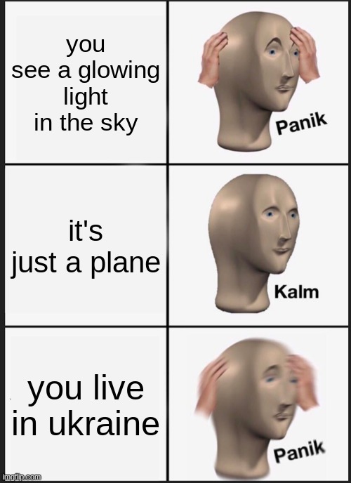 Panik Kalm Panik Meme | you see a glowing light in the sky; it's just a plane; you live in ukraine | image tagged in memes,panik kalm panik | made w/ Imgflip meme maker