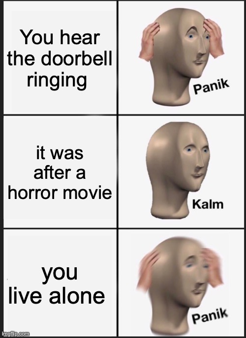 Panik Kalm Panik | You hear the doorbell ringing; it was after a horror movie; you live alone | image tagged in memes,panik kalm panik | made w/ Imgflip meme maker