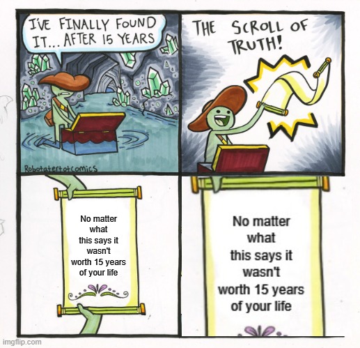 The scroll that lives up to its name | No matter what this says it wasn't worth 15 years of your life | image tagged in memes,the scroll of truth,years,not worth it | made w/ Imgflip meme maker