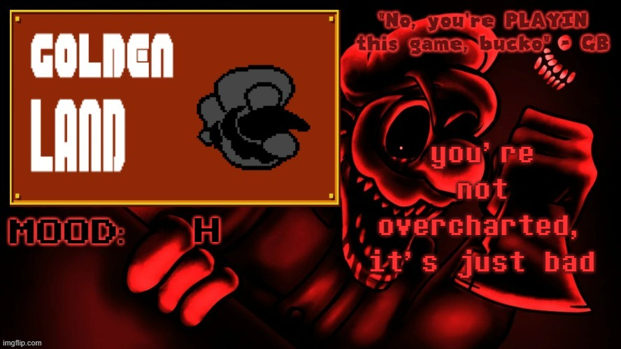Golden Land's MM Temp | you're not overcharted, it's just bad; h | image tagged in golden land's mm temp | made w/ Imgflip meme maker