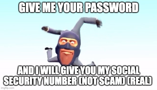 the s p y | GIVE ME YOUR PASSWORD; AND I WILL GIVE YOU MY SOCIAL SECURITY NUMBER (NOT SCAM) (REAL) | image tagged in the s p y | made w/ Imgflip meme maker