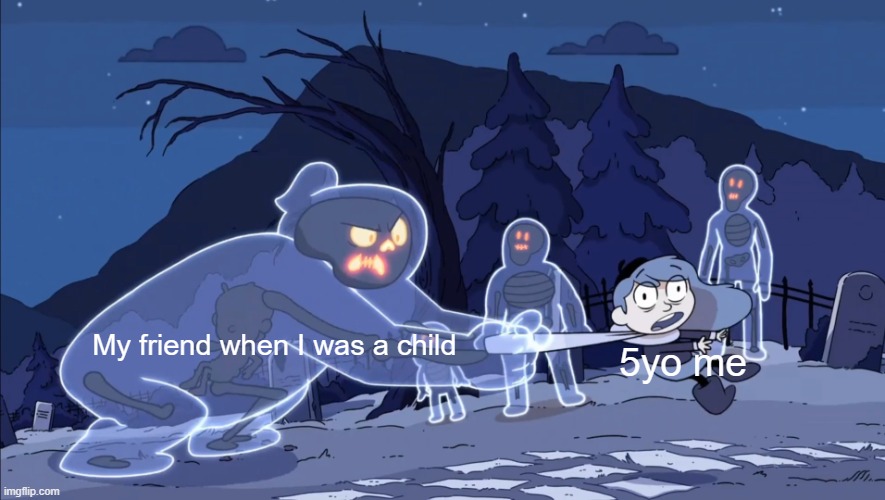 My friend where you are child bad | My friend when I was a child; 5yo me | image tagged in ghost vs hilda,memes | made w/ Imgflip meme maker