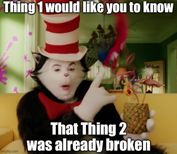 It’s a Thing thing. You wouldn’t understand. | Thing 1 would like you to know; That Thing 2 was already broken | image tagged in the things always do the opposite of what you say,thing 1,broken | made w/ Imgflip meme maker