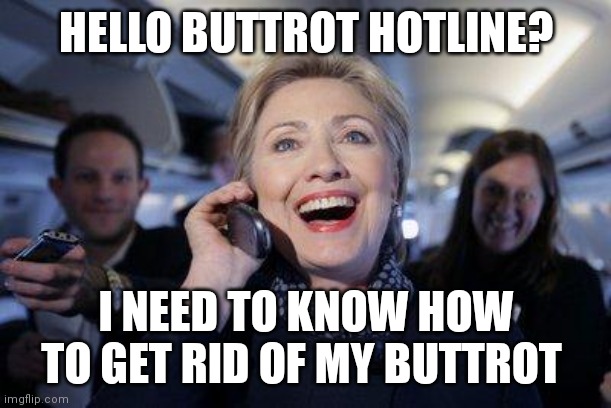 Excited Hillary Clinton on phone during campaign | HELLO BUTTROT HOTLINE? I NEED TO KNOW HOW TO GET RID OF MY BUTTROT | image tagged in excited hillary clinton on phone during campaign | made w/ Imgflip meme maker
