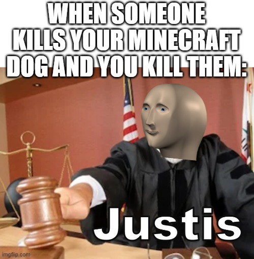 OVER JUSTIS!!! | WHEN SOMEONE KILLS YOUR MINECRAFT DOG AND YOU KILL THEM: | image tagged in meme man justis,memes,minecraft | made w/ Imgflip meme maker