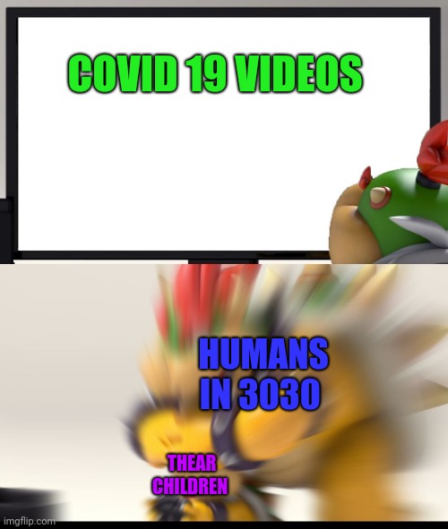 Some people just want to forget and not have thear children trumatized | COVID 19 VIDEOS; HUMANS IN 3030; THEAR CHILDREN | image tagged in bowser and bowser jr | made w/ Imgflip meme maker