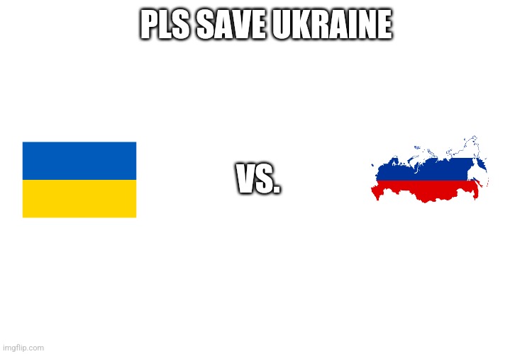 Please | PLS SAVE UKRAINE; VS. | image tagged in memes | made w/ Imgflip meme maker