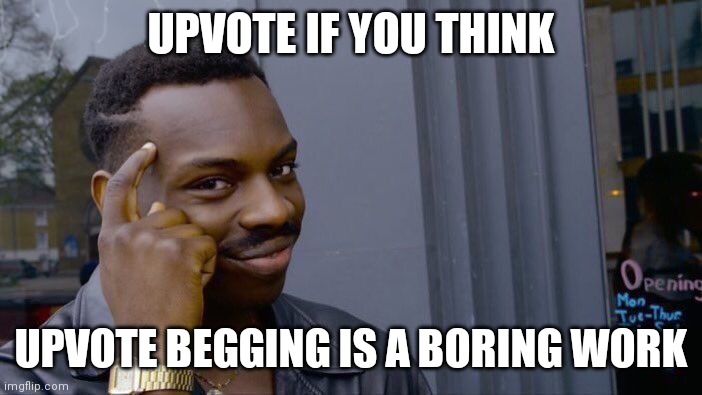 Roll Safe Think About It Meme | UPVOTE IF YOU THINK; UPVOTE BEGGING IS A BORING WORK | image tagged in memes,roll safe think about it | made w/ Imgflip meme maker