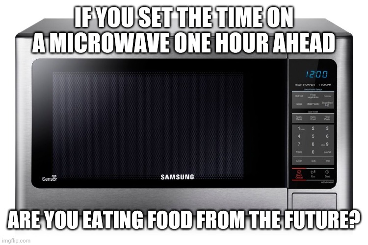 Daylight Savings Time is the best time | IF YOU SET THE TIME ON A MICROWAVE ONE HOUR AHEAD; ARE YOU EATING FOOD FROM THE FUTURE? | image tagged in microwave,spring,future,food | made w/ Imgflip meme maker